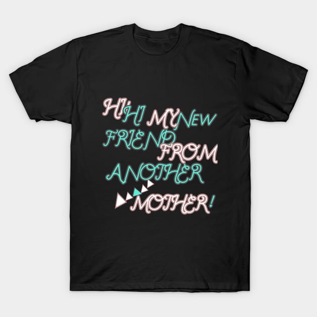 HI HI MY NEW FRIEND FROM ANOTHER MOTHER HOODIE, TANK, T-SHIRT, MUGS, PILLOWS, APPAREL, STICKERS, TOTES, NOTEBOOKS, CASES, TAPESTRIES, PINS T-Shirt by johan11